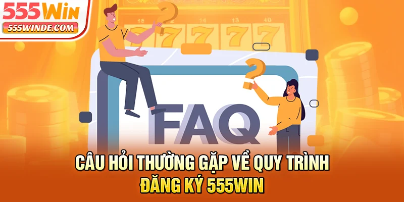 Câu hỏi thường gặp về quy trình đăng ký 555win