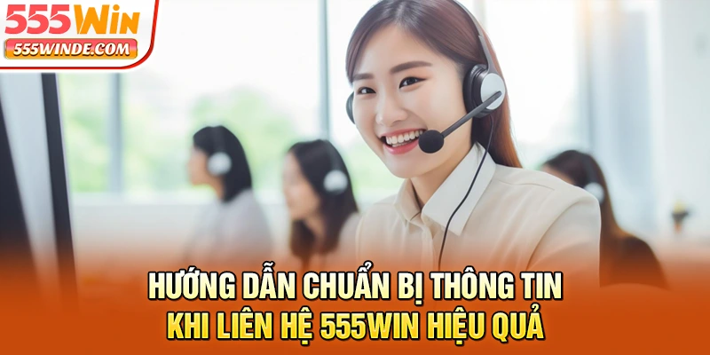 Hướng dẫn chuẩn bị thông tin khi liên hệ 555win hiệu quả