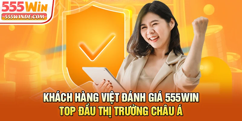Khách hàng Việt đánh giá 555win top đầu thị trường châu Á