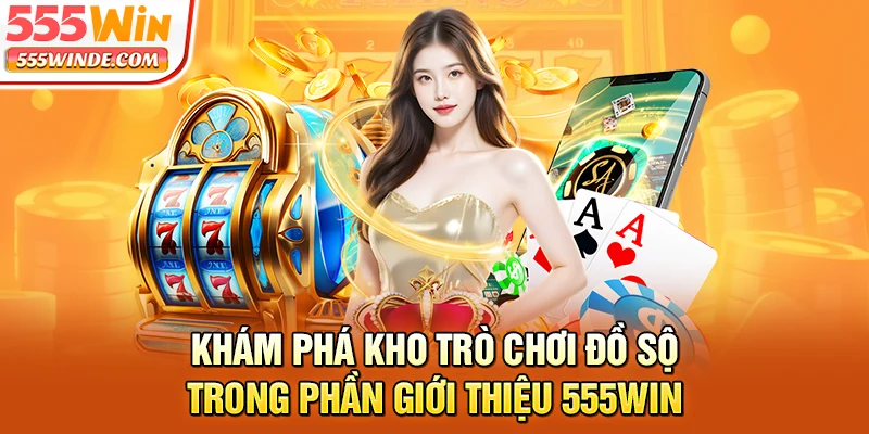 Khám phá kho trò chơi đồ sộ trong phần giới thiệu 555win