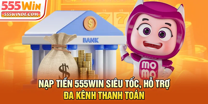 Nạp tiền 555win siêu tốc, hỗ trợ đa kênh thanh toán