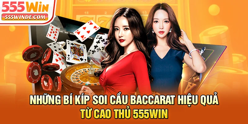 Những bí kíp soi cầu Baccarat hiệu quả từ cao thủ 555win
