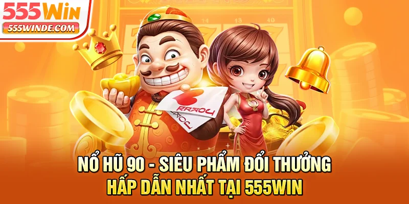 Nổ Hũ 90 - Siêu Phẩm Đổi Thưởng Hấp Dẫn Nhất tại 555win
