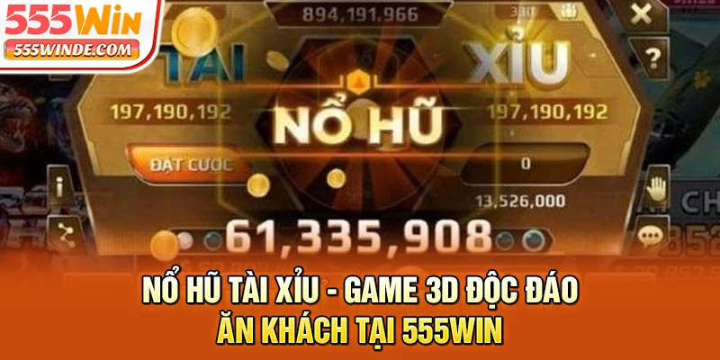 Nổ Hũ Tài Xỉu - Game 3D Độc Đáo Ăn Khách Tại 555win