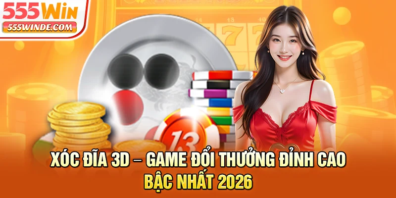 Xóc Đĩa 3D - Game Đổi Thưởng Đỉnh Cao Bậc Nhất 2026